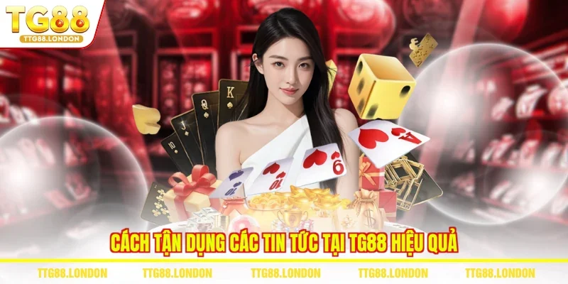 Cách tận dụng các tin tức tại TG88 hiệu quả 