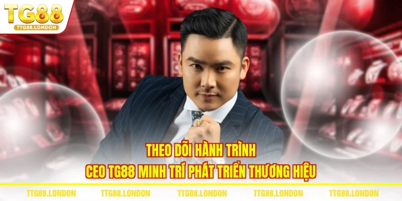 Theo dõi hành trình CEO TG88 Minh Trí phát triển thương hiệu