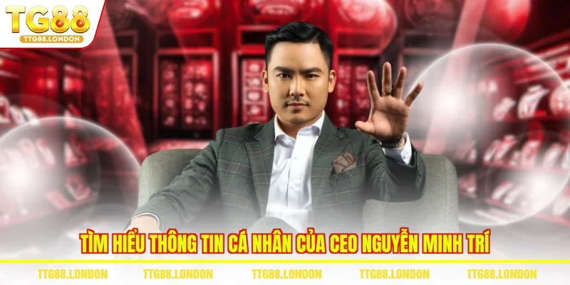 Tìm hiểu thông tin cá nhân của CEO Nguyễn Minh Trí